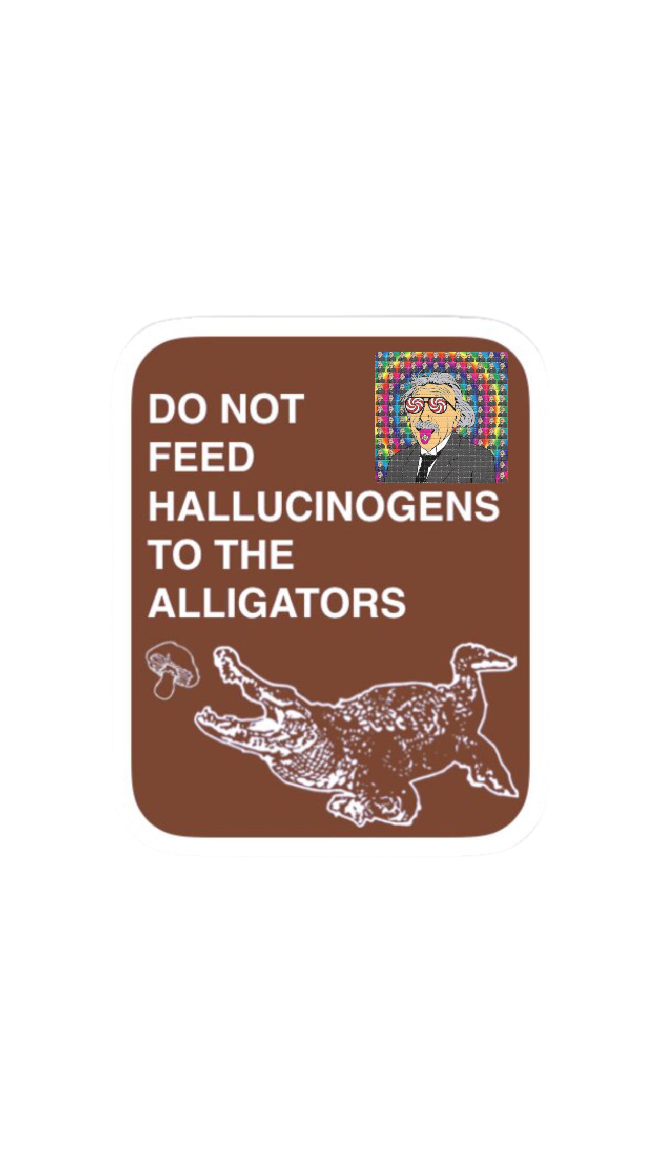 DO NOT FEED HALLUCINOGENS TO THE ALLIGATORS
