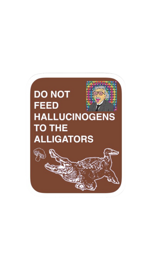 DO NOT FEED HALLUCINOGENS TO THE ALLIGATORS